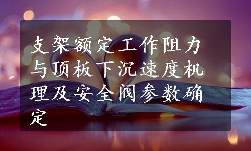 支架额定工作阻力与顶板下沉速度机理及安全阀参数确定