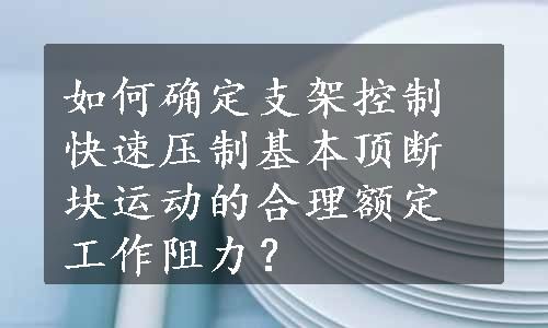 如何确定支架控制快速压制基本顶断块运动的合理额定工作阻力？