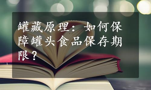 罐藏原理：如何保障罐头食品保存期限？