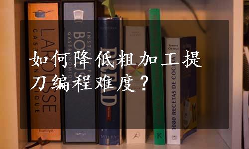 如何降低粗加工提刀编程难度？