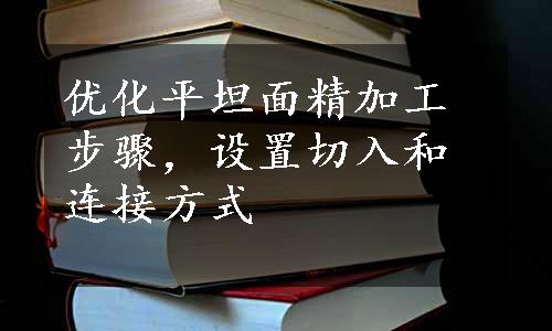 优化平坦面精加工步骤，设置切入和连接方式