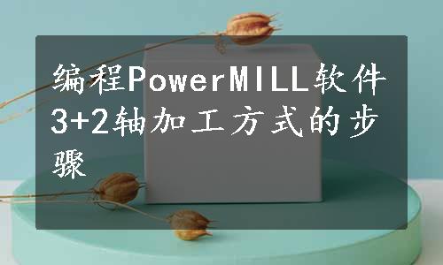 编程PowerMILL软件3+2轴加工方式的步骤