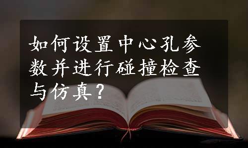 如何设置中心孔参数并进行碰撞检查与仿真？