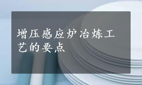 增压感应炉冶炼工艺的要点