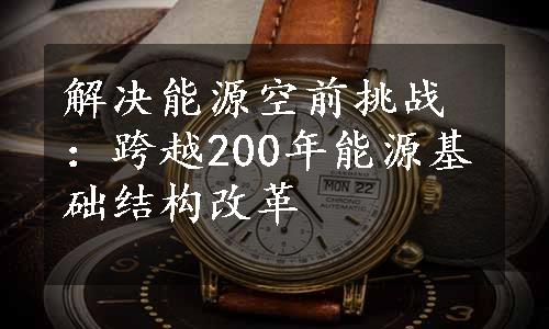 解决能源空前挑战：跨越200年能源基础结构改革