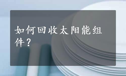 如何回收太阳能组件？