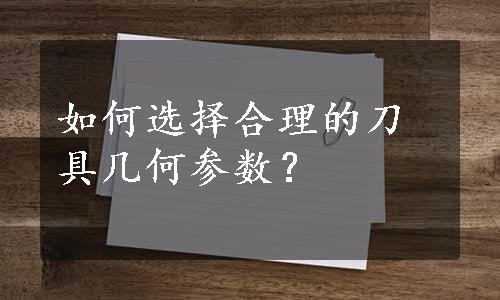 如何选择合理的刀具几何参数？