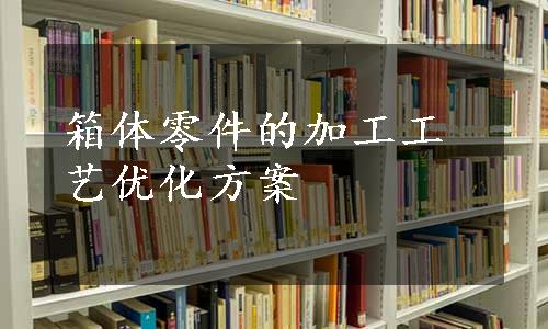 箱体零件的加工工艺优化方案