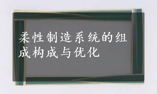 柔性制造系统的组成构成与优化