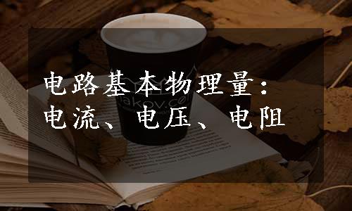电路基本物理量：电流、电压、电阻