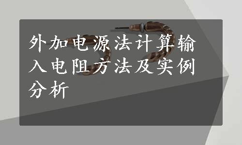 外加电源法计算输入电阻方法及实例分析