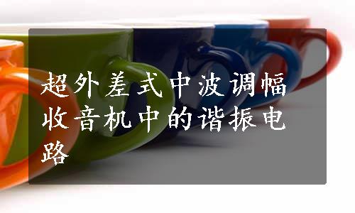 超外差式中波调幅收音机中的谐振电路