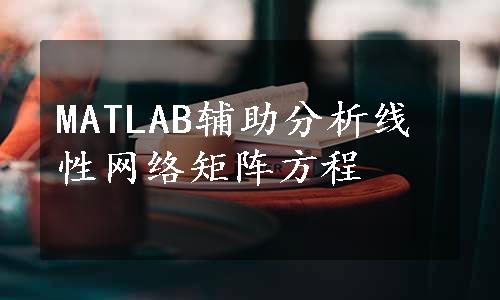 MATLAB辅助分析线性网络矩阵方程