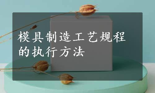 模具制造工艺规程的执行方法