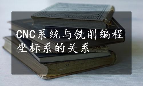 CNC系统与铣削编程坐标系的关系