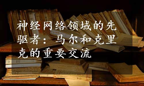 神经网络领域的先驱者：马尔和克里克的重要交流