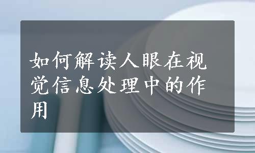 如何解读人眼在视觉信息处理中的作用