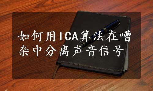 如何用ICA算法在嘈杂中分离声音信号