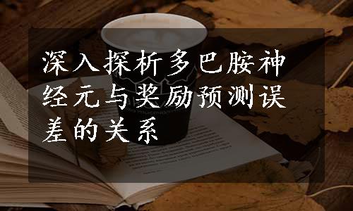 深入探析多巴胺神经元与奖励预测误差的关系