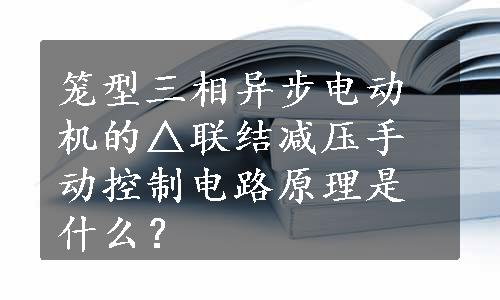 笼型三相异步电动机的△联结减压手动控制电路原理是什么？