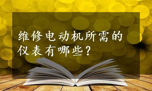 维修电动机所需的仪表有哪些？