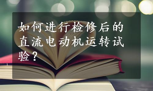 如何进行检修后的直流电动机运转试验？