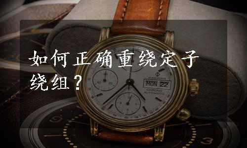 如何正确重绕定子绕组？