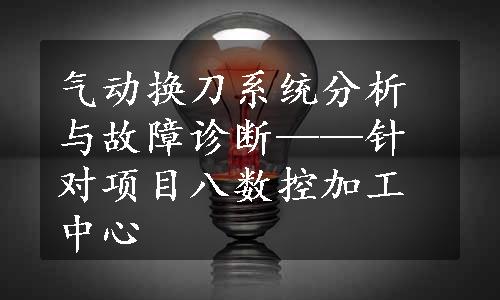 气动换刀系统分析与故障诊断——针对项目八数控加工中心