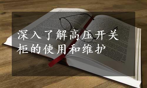 深入了解高压开关柜的使用和维护