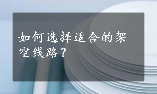 如何选择适合的架空线路？