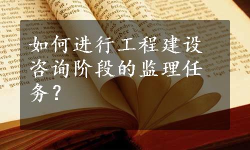 如何进行工程建设咨询阶段的监理任务？