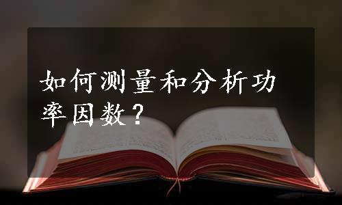 如何测量和分析功率因数？