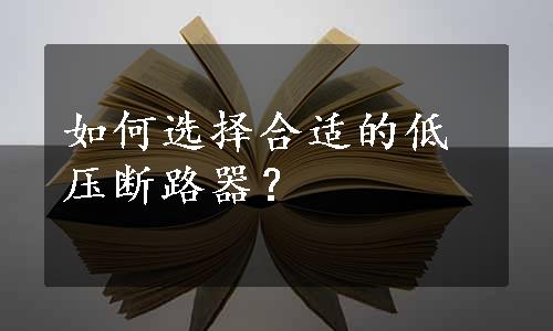 如何选择合适的低压断路器？