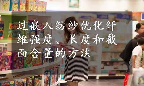 过嵌入纺纱优化纤维强度、长度和截面含量的方法