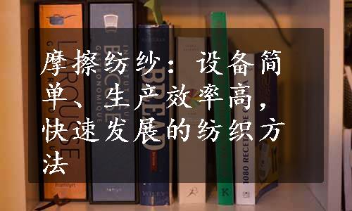 摩擦纺纱：设备简单、生产效率高，快速发展的纺织方法