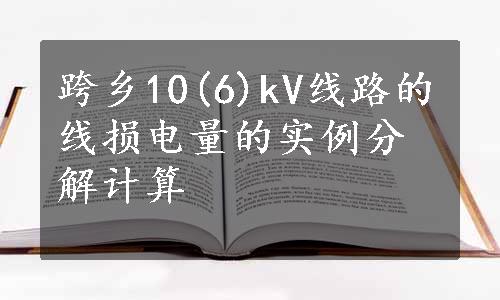 跨乡10(6)kV线路的线损电量的实例分解计算