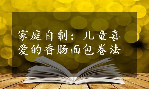 家庭自制：儿童喜爱的香肠面包卷法