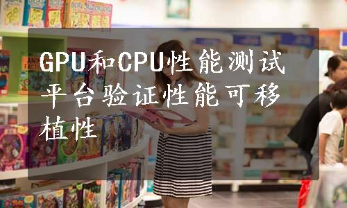 GPU和CPU性能测试平台验证性能可移植性