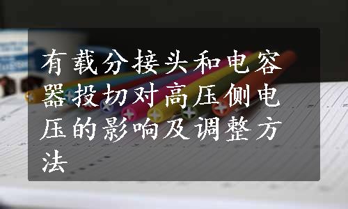 有载分接头和电容器投切对高压侧电压的影响及调整方法