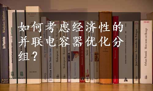 如何考虑经济性的并联电容器优化分组？