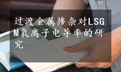 过渡金属掺杂对LSGM氧离子电导率的研究