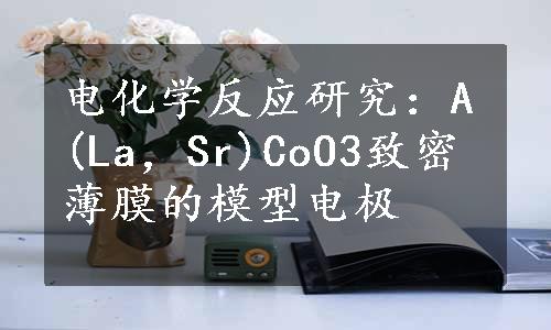 电化学反应研究：A(La，Sr)CoO3致密薄膜的模型电极