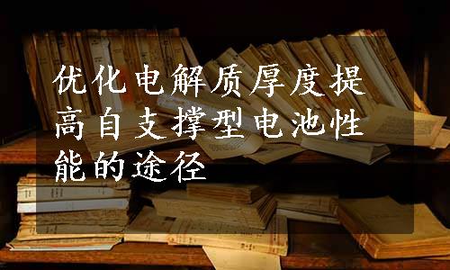 优化电解质厚度提高自支撑型电池性能的途径