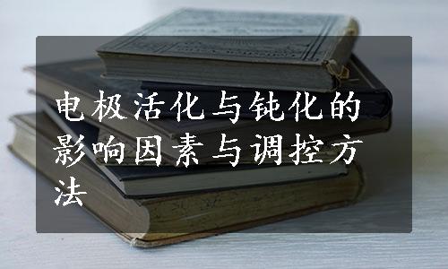 电极活化与钝化的影响因素与调控方法