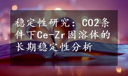 稳定性研究：CO2条件下Ce-Zr固溶体的长期稳定性分析