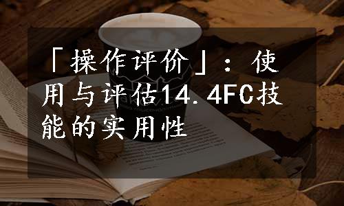 「操作评价」：使用与评估14.4FC技能的实用性