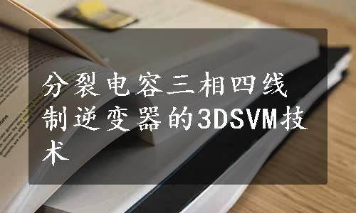 分裂电容三相四线制逆变器的3DSVM技术