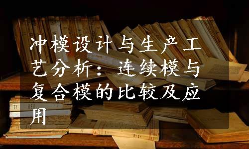 冲模设计与生产工艺分析：连续模与复合模的比较及应用