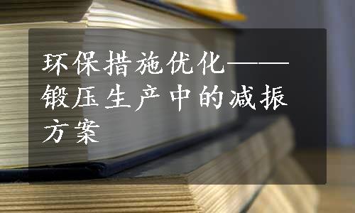 环保措施优化——锻压生产中的减振方案