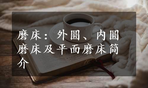 磨床：外圆、内圆磨床及平面磨床简介